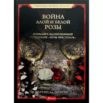 Война Алой и Белой розы. Конфликт, вдохновивший создателей «Игры престолов». Доэрти Мартин Дж.