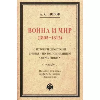 Война и мир (1805-1812) с исторической точки зрения и по воспоминаниям современника. По поводу сочинения графа Л. Н. Толстого «Война и мир». Норов А.С.