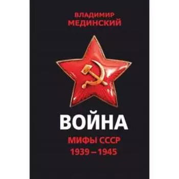 Война. Мифы СССР. 1939-1945. Мединский В. Р.