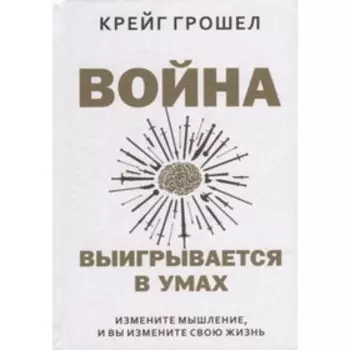 Война выигрывается в умах. Измените мышление, и вы измените свою жизнь. Грошел К.