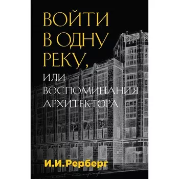 Войти в одну реку, или Воспоминания архитектора. Рерберг И.И.