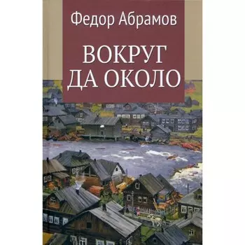 Вокруг да около. Абрамов Ф.