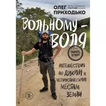 Вольному — воля. Путешествия по диким и нетуристическим местам Земли. Приходько О.А.