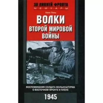 Волки второй мировой войны. Воспоминания солдата фольксштурма о Восточном фронте и плене. 1945. Тиль Х.
