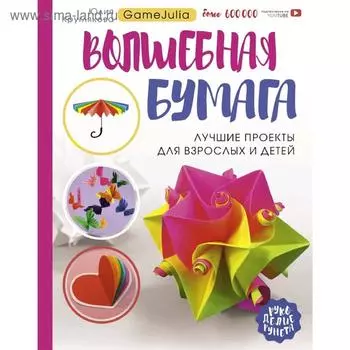 Волшебная бумага. Лучшие проекты для взрослых и детей