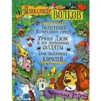 Волшебник Изумрудного города. Урфин Джюс и его деревянные солдата. Семь подземных королей: сказочные повести. Волков А.М.
