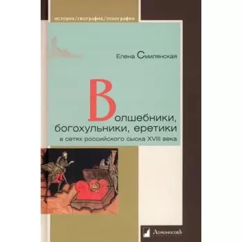 Волшебники, богохульники, еретики в сетях российского сыска XVIII века. Смилянская Е.