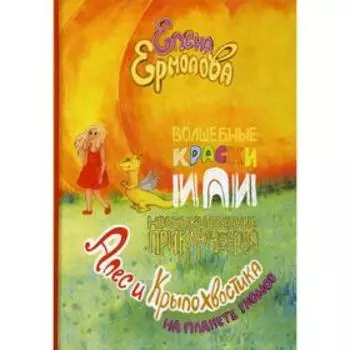 Волшебные краски, или Необыкновенные приключения Алес и Крылохвостика на Планете гномов. Ермолова Е.Л.