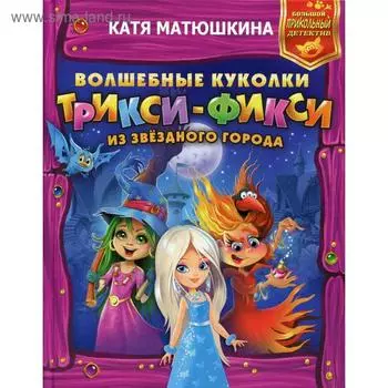 Волшебные куколки Трикси-Фикси из Звездного города. Матюшкина К.