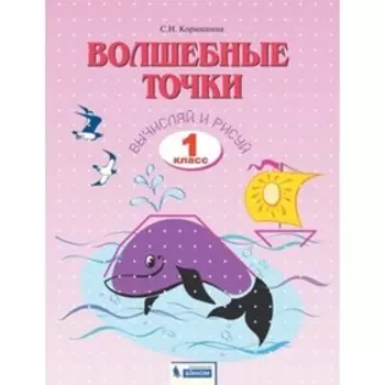 Волшебные точки. Вычисляй и рисуй. 1 класс, рабочая тетрадь, издание 3-е, стереотипное ФГОС. Кормишина С. Н.