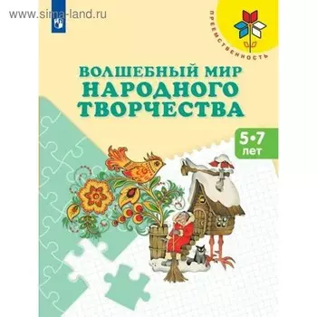 Волшебный мир народного творчества. От 5 до 7 лет. Учебное пособие. Шпикалова Т. Я.