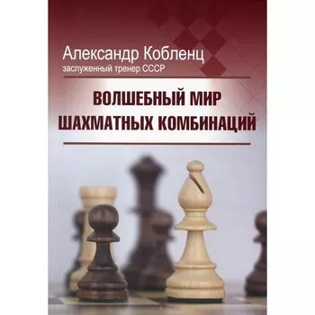 Волшебный мир шахматных комбинаций. 3-е издание, исправленное и дополненное . Кобленц А.Н.