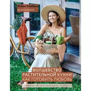 Волшебство растительной кухни. Как готовить любовь, Злобина А.