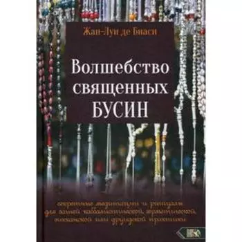 Волшебство священных бусин: секретные медитации и ритуалы для каббалистической, герметической, викканской или друидской практики. Жан-Луи де Биаси