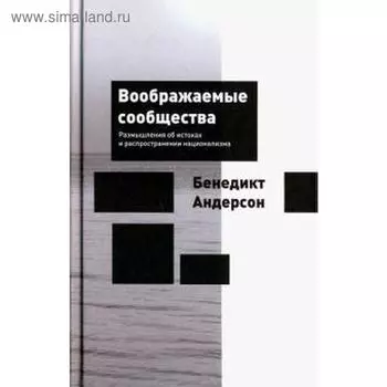 Воображаемые сообщества. Размышления об истоках и распространении национализма. Андерсон Б.