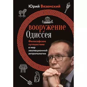 Вооружение Одиссея. Философское путешествие в мир эволюционной антропологии. Вяземский Ю.П.
