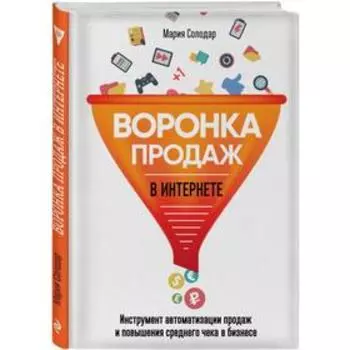 Воронка продаж в интернете. Инструмент автоматизации продаж и повышения среднего чека в бизнесе. Солодар М. А.