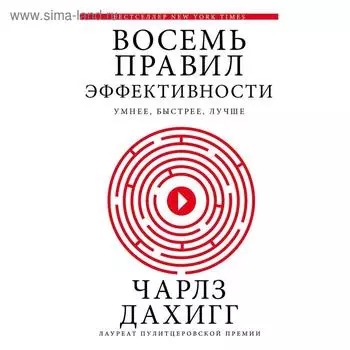 Восемь правил эффективности: умнее, быстрее, лучше. Дахигг Ч.