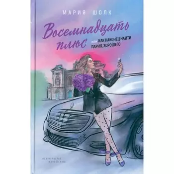 Восемнадцать плюс или как наконец найти парня. Хорошего. Шолк М.