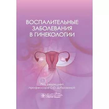 Воспалительные заболевания в гинекологии. Дубровина С.О., Ардинцева О.А., Белокриницкая Т.Е. и др.