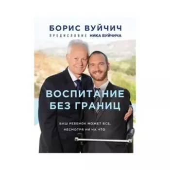 Воспитание без границ. Ваш ребёнок может всё, несмотря ни на что. Вуйчич Б.