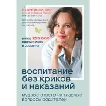Воспитание без криков и наказаний. Мудрые ответы на главные вопросы родителей, Кес Екатерина