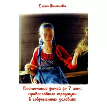 Воспитание детей до 7 лет. Православные традиции в современных условиях. Пименова Е.