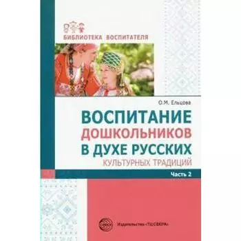 Воспитание дошкольников в духе русских культурных традиций. Методическое пособие. В 2-х частях. Часть 2. Ельцова О. М., Антонова Г. А., Николаева Н.