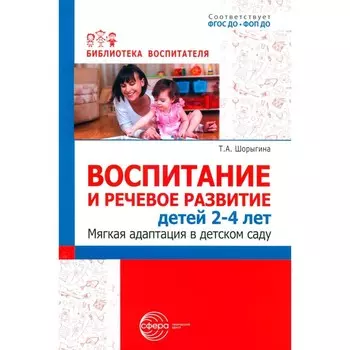 Воспитание и речевое развитие детей 2-4 лет. Мягкая адаптация в детском саду. Шорыгина Т.А.