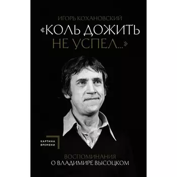 Воспоминания о Владимире Высоцком. «Коль дожить не успел…». Кохановский И.В.