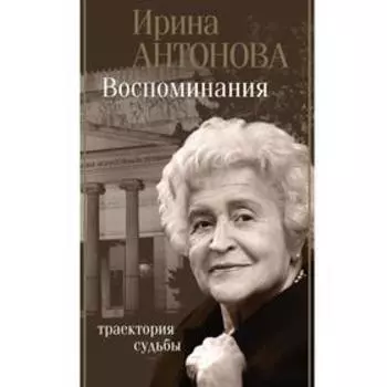 Воспоминания. Траектория судьбы. Антонова И.А.