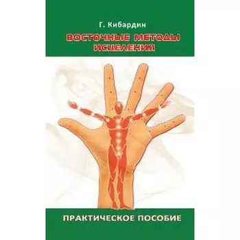 Восточные методы исцеления. Практическое пособие. 5-е издание. Кибардин Г.