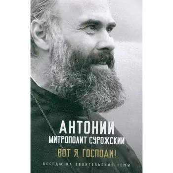 Вот я, Господи! Беседы на евангельские темы. Антоний Сурожский (Блум), митрополит