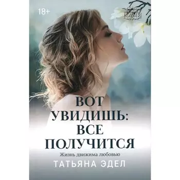 Вот увидишь: всё получится. Эдел Т.Я.