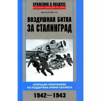 Воздушная битва за Сталинград. Операции люфтваффе по поддержке армии Паулюса. 1942-1943. Дегтев Д.М.