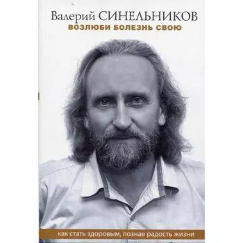 Возлюби болезнь свою. Как стать здоровым, познав радость жизни (обложка). Синельников В. В.