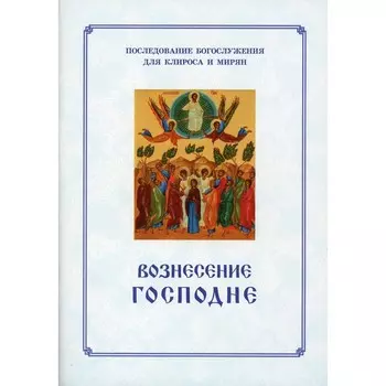 Вознесение Господня. Последование Богослужения. Для клироса и мирян. Сост. Соколова О.А.