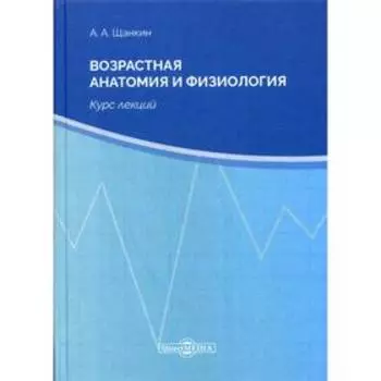 Возрастная анатомия и физиология: курс лекций. 2-е издание, стер. Щанкин А.А.