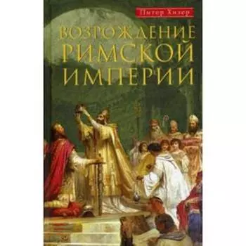 Возрождение Римской империи. Великие властители и реформаторы Церкви. Хизер П.