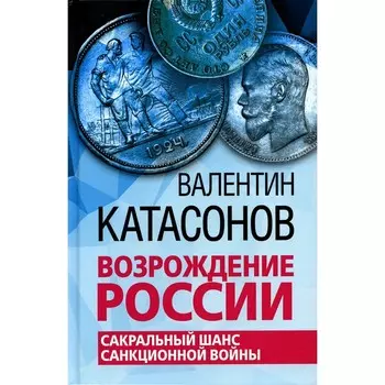 Возрождение России. Сакральный шанс санкционной войны. Катасонов В.Ю.