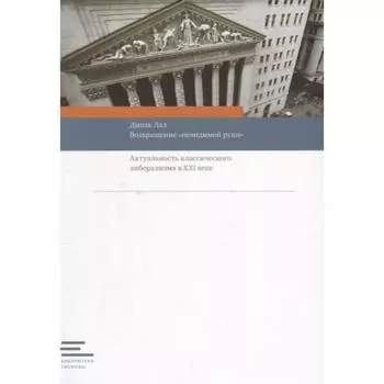 Возвращение невидимой руки: Актуальность классического либерализма в XXI веке. Лал Д.