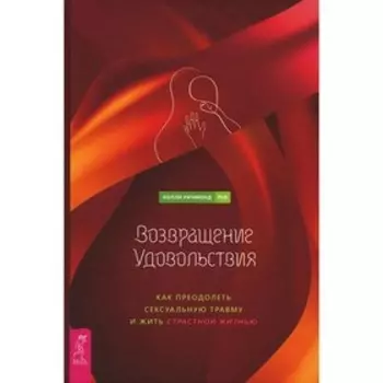 Возвращение удовольствия. Как преодолеть сексуальную травму и жить страстной жизнью. Ричмонд Х.