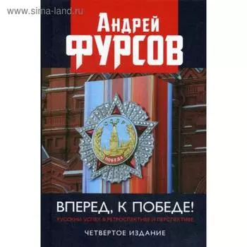 Вперед, к победе! Русский успех в ретроспективе и перспективе. 4-е издание, дополненное. Фурсов А. И.