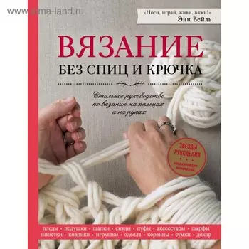 Вязание без спиц и крючка. Стильное руководство по вязанию на пальцах и на руках. Вейль Э.