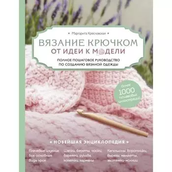 Вязание крючком. От идеи к модели. Полное пошаговое руководство по созданию вязаной одежды. Кресловская М. А.