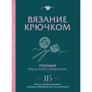Вязание крючком. Полный японский справочник. 115 техник, приёмов вязания, условных обозначений и их сочетаний