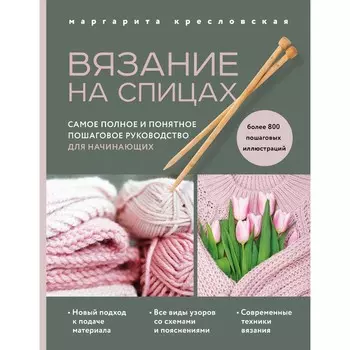 Вязание на спицах. Самое полное и понятное пошаговое руководство для начинающих. Кресловская М.А.
