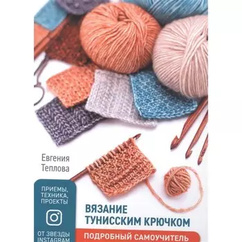 Вязание тунисским крючком. Подробный самоучитель. Теплова Е.