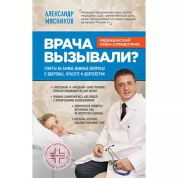 Врача вызывали? Ответы на самые важные вопросы о здоровье, красоте и долголетии. Мясников А. Л.