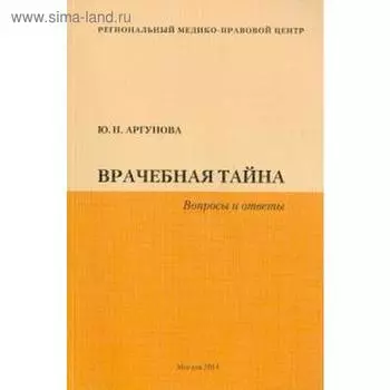 Врачебная тайна. Вопросы и ответы. Аргунова Ю.